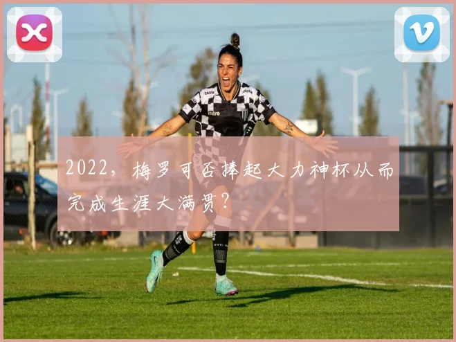 2022，梅罗可否捧起大力神杯从而完成生涯大满贯？