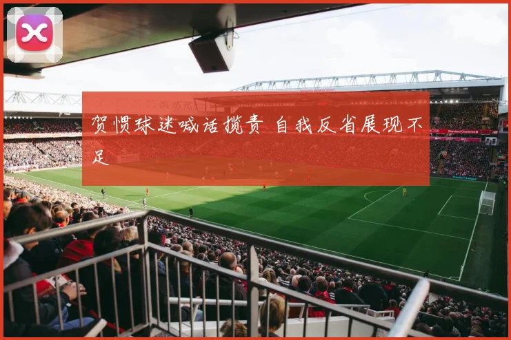 贺惯球迷喊话揽责 自我反省展现不足