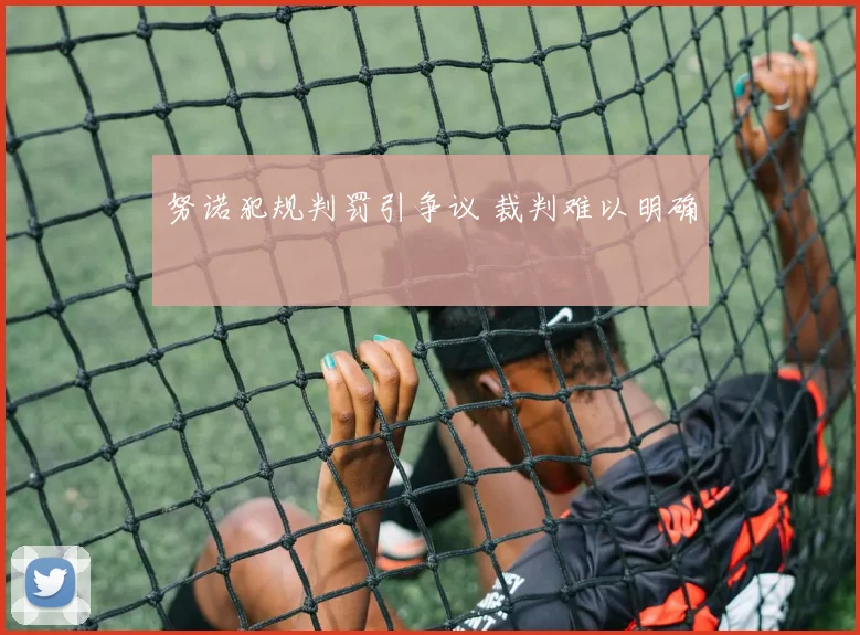 努诺犯规判罚引争议 裁判难以明确