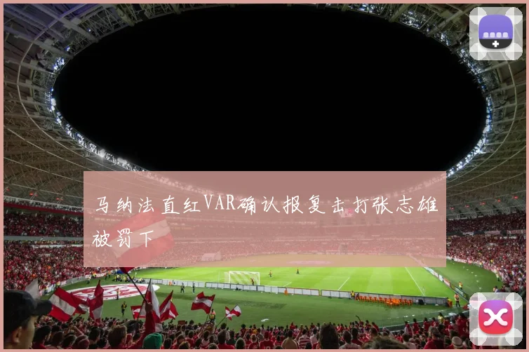 马纳法直红VAR确认报复击打张志雄被罚下